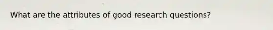 What are the attributes of good research questions?