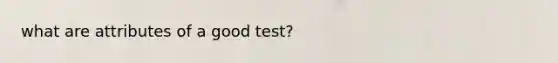 what are attributes of a good test?