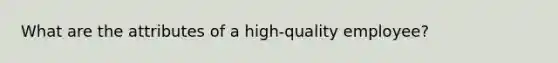 What are the attributes of a high-quality employee?