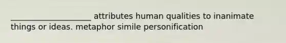 ____________________ attributes human qualities to inanimate things or ideas. metaphor simile personification