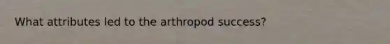 What attributes led to the arthropod success?