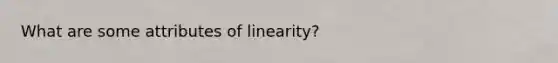 What are some attributes of linearity?