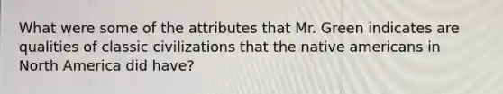 What were some of the attributes that Mr. Green indicates are qualities of classic civilizations that the native americans in North America did have?