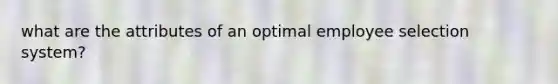 what are the attributes of an optimal employee selection system?