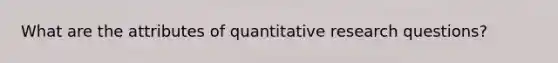 What are the attributes of quantitative research questions?