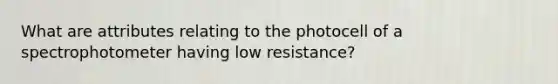 What are attributes relating to the photocell of a spectrophotometer having low resistance?