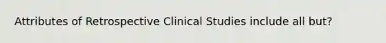 Attributes of Retrospective Clinical Studies include all but?