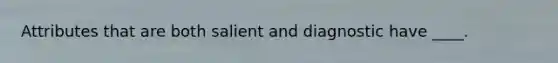 Attributes that are both salient and diagnostic have ____.