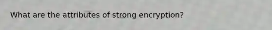 What are the attributes of strong encryption?