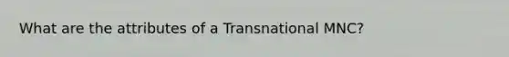 What are the attributes of a Transnational MNC?