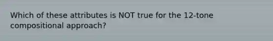 Which of these attributes is NOT true for the 12-tone compositional approach?