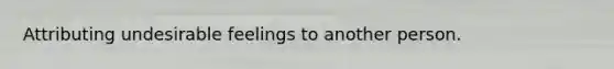 Attributing undesirable feelings to another person.