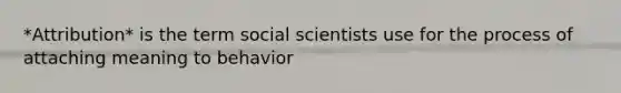 *Attribution* is the term social scientists use for the process of attaching meaning to behavior