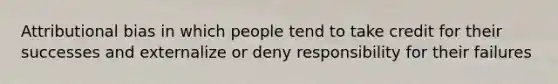 Attributional bias in which people tend to take credit for their successes and externalize or deny responsibility for their failures