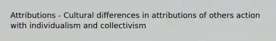 Attributions - Cultural differences in attributions of others action with individualism and collectivism