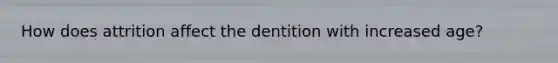 How does attrition affect the dentition with increased age?