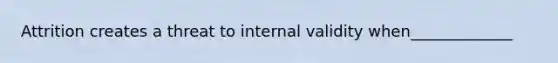 Attrition creates a threat to internal validity when_____________