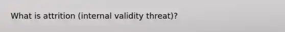 What is attrition (internal validity threat)?