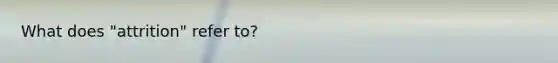 What does "attrition" refer to?