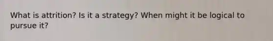 What is attrition? Is it a strategy? When might it be logical to pursue it?