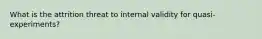 What is the attrition threat to internal validity for quasi-experiments?