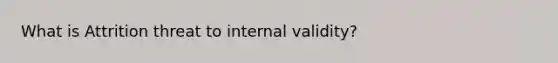 What is Attrition threat to internal validity?