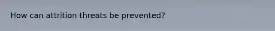 How can attrition threats be prevented?