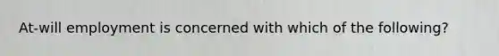 At-will employment is concerned with which of the following?