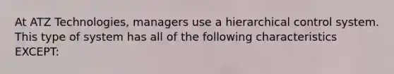 At ATZ Technologies, managers use a hierarchical control system. This type of system has all of the following characteristics EXCEPT: