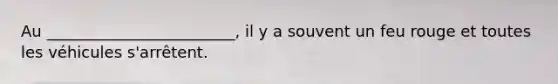 Au ________________________, il y a souvent un feu rouge et toutes les véhicules s'arrêtent.