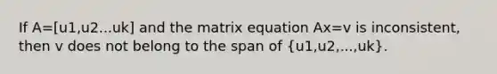 If A=[u1,u2...uk] and the matrix equation Ax=v is inconsistent, then v does not belong to the span of (u1,u2,...,uk).