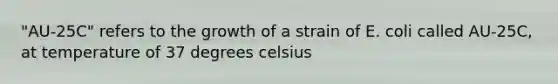 "AU-25C" refers to the growth of a strain of E. coli called AU-25C, at temperature of 37 degrees celsius