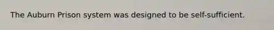 The Auburn Prison system was designed to be self-sufficient.