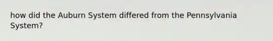 how did the Auburn System differed from the Pennsylvania System?