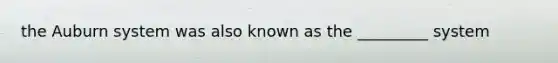 the Auburn system was also known as the _________ system