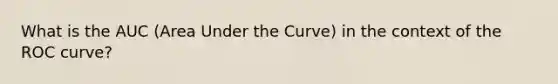 What is the AUC (Area Under the Curve) in the context of the ROC curve?