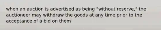 when an auction is advertised as being "without reserve," the auctioneer may withdraw the goods at any time prior to the acceptance of a bid on them