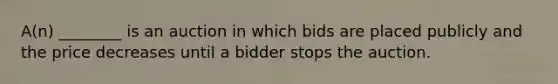 A(n) ________ is an auction in which bids are placed publicly and the price decreases until a bidder stops the auction.