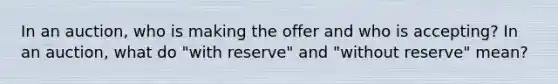 In an auction, who is making the offer and who is accepting? In an auction, what do "with reserve" and "without reserve" mean?