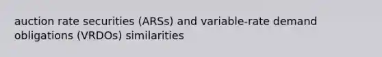 auction rate securities (ARSs) and variable-rate demand obligations (VRDOs) similarities