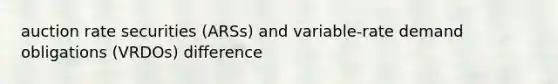 auction rate securities (ARSs) and variable-rate demand obligations (VRDOs) difference