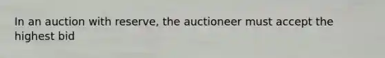 In an auction with reserve, the auctioneer must accept the highest bid