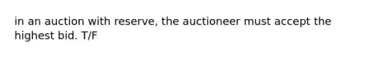 in an auction with reserve, the auctioneer must accept the highest bid. T/F