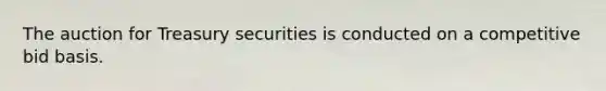 The auction for Treasury securities is conducted on a competitive bid basis.