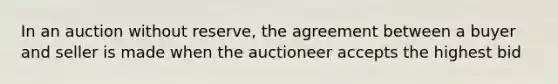 In an auction without reserve, the agreement between a buyer and seller is made when the auctioneer accepts the highest bid