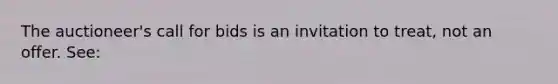 The auctioneer's call for bids is an invitation to treat, not an offer. See: