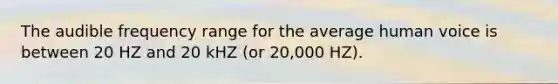 The audible frequency range for the average human voice is between 20 HZ and 20 kHZ (or 20,000 HZ).