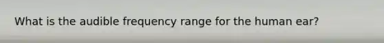 What is the audible frequency range for the human ear?