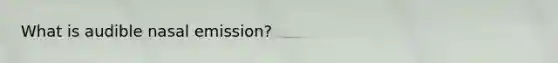 What is audible nasal emission?