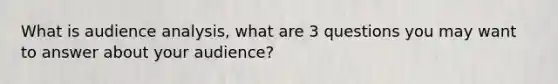 What is audience analysis, what are 3 questions you may want to answer about your audience?